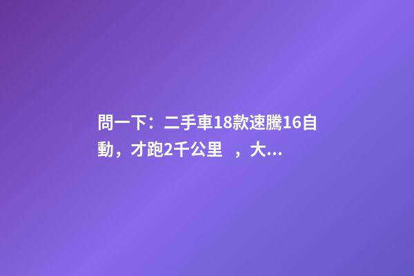 問一下：二手車18款速騰1.6自動，才跑2千公里，大概能賣多少錢？